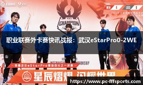 职业联赛外卡赛快讯战报：武汉eStarPro0-2WE