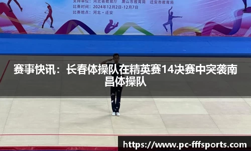 赛事快讯：长春体操队在精英赛14决赛中突袭南昌体操队