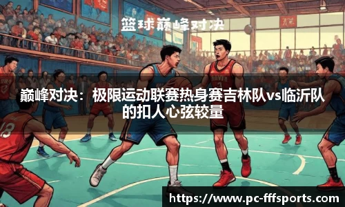 巅峰对决：极限运动联赛热身赛吉林队vs临沂队的扣人心弦较量