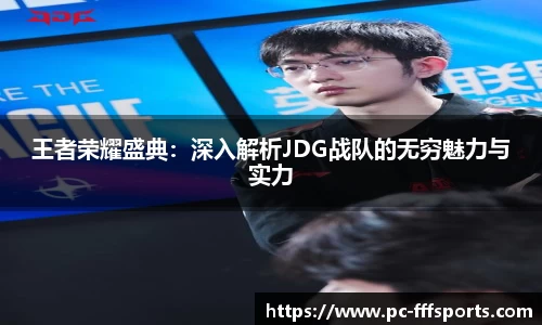 王者荣耀盛典：深入解析JDG战队的无穷魅力与实力