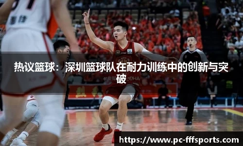 热议篮球：深圳篮球队在耐力训练中的创新与突破