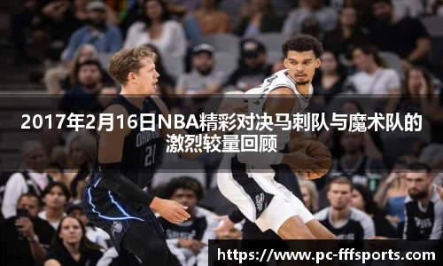 2017年2月16日NBA精彩对决马刺队与魔术队的激烈较量回顾