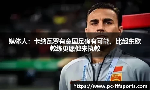 媒体人：卡纳瓦罗有意国足确有可能，比起东欧教练更愿他来执教